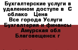 Бухгалтерские услуги в удаленном доступе в 1С облако › Цена ­ 5 000 - Все города Услуги » Бухгалтерия и финансы   . Амурская обл.,Благовещенск г.